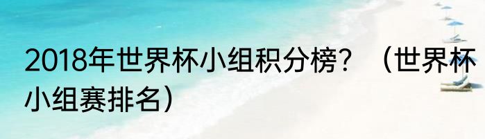 2018年世界杯小组积分榜？（世界杯小组赛排名）