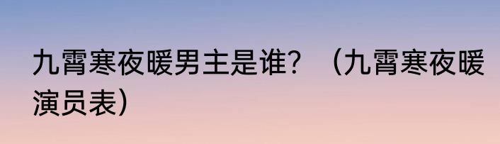 九霄寒夜暖男主是谁？（九霄寒夜暖演员表）