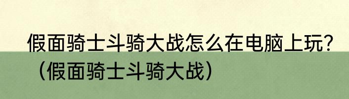 假面骑士斗骑大战怎么在电脑上玩？（假面骑士斗骑大战）