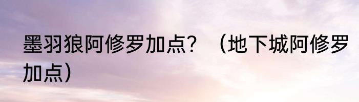 墨羽狼阿修罗加点？（地下城阿修罗加点）