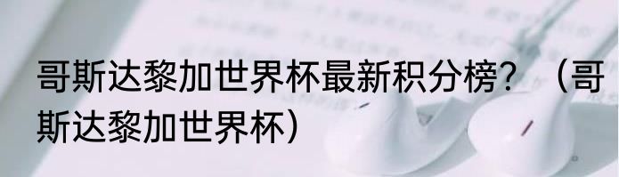 哥斯达黎加世界杯最新积分榜？（哥斯达黎加世界杯）