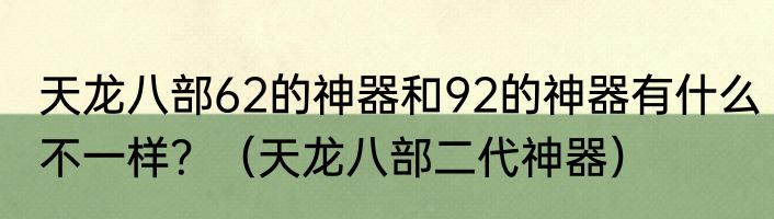 天龙八部62的神器和92的神器有什么不一样？（天龙八部二代神器）