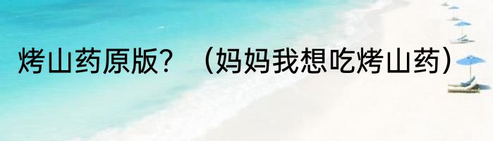 烤山药原版？（妈妈我想吃烤山药）