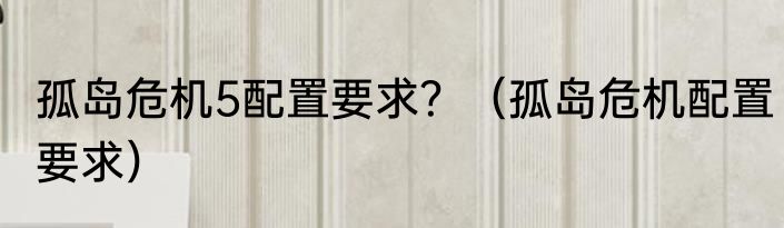 孤岛危机5配置要求？（孤岛危机配置要求）