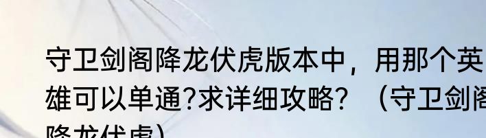 守卫剑阁降龙伏虎版本中，用那个英雄可以单通?求详细攻略？（守卫剑阁降龙伏虎）