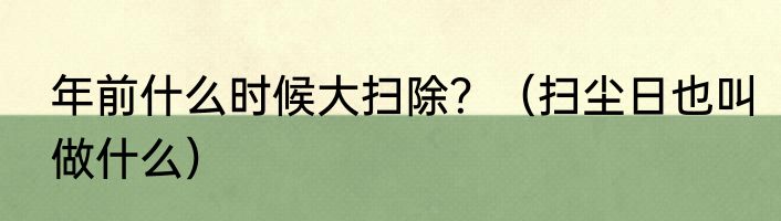 年前什么时候大扫除？（扫尘日也叫做什么）