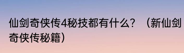 仙剑奇侠传4秘技都有什么？（新仙剑奇侠传秘籍）