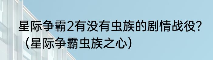 星际争霸2有没有虫族的剧情战役？（星际争霸虫族之心）