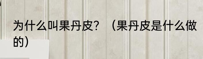 为什么叫果丹皮？（果丹皮是什么做的）