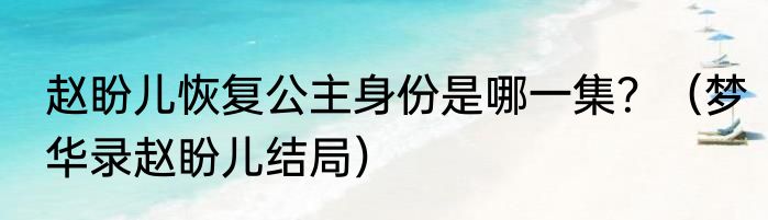 赵盼儿恢复公主身份是哪一集？（梦华录赵盼儿结局）
