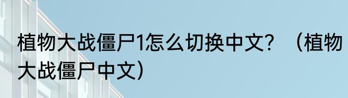 植物大战僵尸1怎么切换中文？（植物大战僵尸中文）