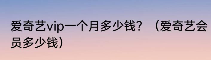 爱奇艺vip一个月多少钱？（爱奇艺会员多少钱）