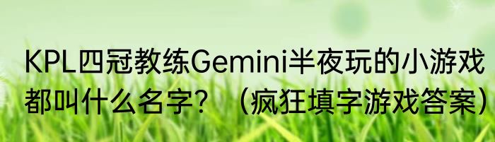 KPL四冠教练Gemini半夜玩的小游戏都叫什么名字？（疯狂填字游戏答案）