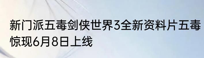 新门派五毒剑侠世界3全新资料片五毒惊现6月8日上线