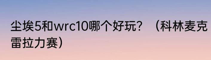 尘埃5和wrc10哪个好玩？（科林麦克雷拉力赛）
