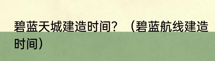 碧蓝天城建造时间？（碧蓝航线建造时间）