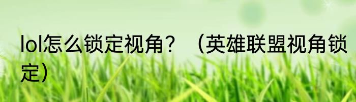 lol怎么锁定视角？（英雄联盟视角锁定）