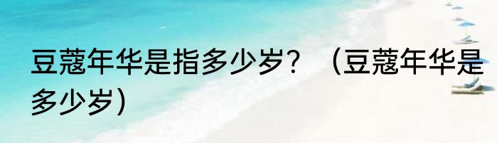 豆蔻年华是指多少岁？（豆蔻年华是多少岁）