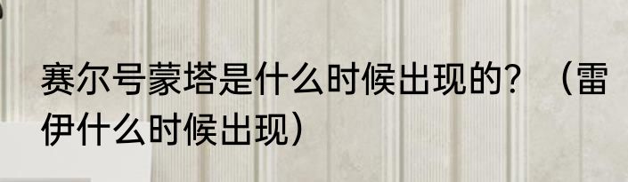 赛尔号蒙塔是什么时候出现的？（雷伊什么时候出现）