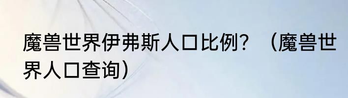 魔兽世界伊弗斯人口比例？（魔兽世界人口查询）