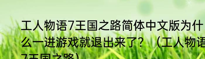 工人物语7王国之路简体中文版为什么一进游戏就退出来了？（工人物语7王国之路）