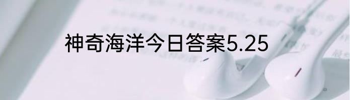 神奇海洋今日答案5.25