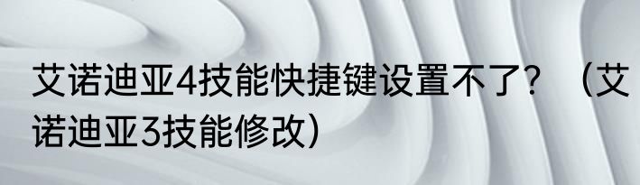 艾诺迪亚4技能快捷键设置不了？（艾诺迪亚3技能修改）