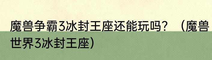 魔兽争霸3冰封王座还能玩吗？（魔兽世界3冰封王座）