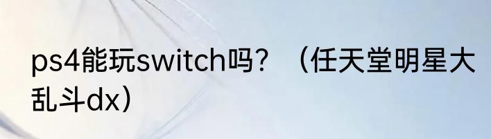 ps4能玩switch吗？（任天堂明星大乱斗dx）