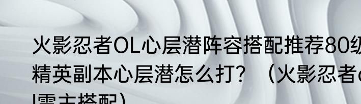 火影忍者OL心层潜阵容搭配推荐80级精英副本心层潜怎么打？（火影忍者ol雷主搭配）