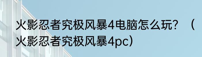 火影忍者究极风暴4电脑怎么玩？（火影忍者究极风暴4pc）