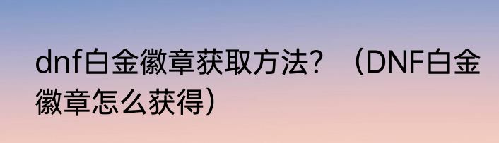 dnf白金徽章获取方法？（DNF白金徽章怎么获得）