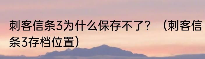 刺客信条3为什么保存不了？（刺客信条3存档位置）