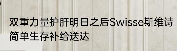 双重力量护肝明日之后Swisse斯维诗简单生存补给送达