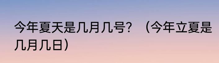 今年夏天是几月几号？（今年立夏是几月几日）