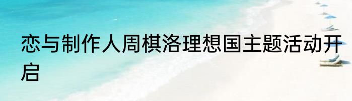 恋与制作人周棋洛理想国主题活动开启