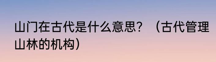 山门在古代是什么意思？（古代管理山林的机构）