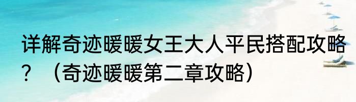 详解奇迹暖暖女王大人平民搭配攻略？（奇迹暖暖第二章攻略）