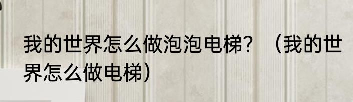 我的世界怎么做泡泡电梯？（我的世界怎么做电梯）