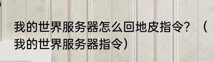 我的世界服务器怎么回地皮指令？（我的世界服务器指令）