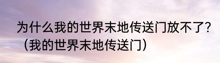 为什么我的世界末地传送门放不了？（我的世界末地传送门）