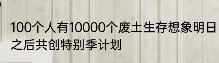 100个人有10000个废土生存想象明日之后共创特别季计划
