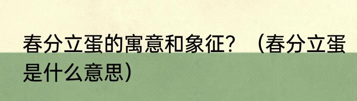 春分立蛋的寓意和象征？（春分立蛋是什么意思）