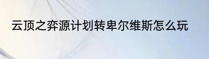 云顶之弈源计划转卑尔维斯怎么玩