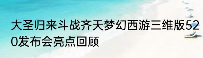 大圣归来斗战齐天梦幻西游三维版520发布会亮点回顾