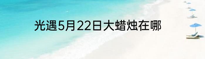 光遇5月22日大蜡烛在哪