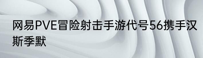 网易PVE冒险射击手游代号56携手汉斯季默