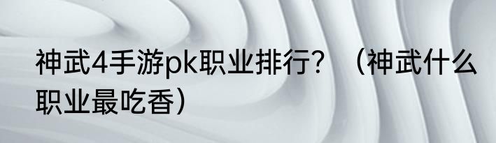 神武4手游pk职业排行？（神武什么职业最吃香）