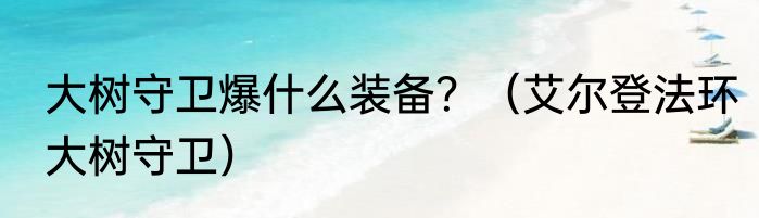 大树守卫爆什么装备？（艾尔登法环大树守卫）