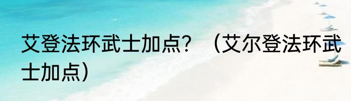 艾登法环武士加点？（艾尔登法环武士加点）